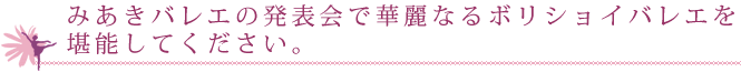 みあきバレエの発表会で華麗なるボリショイバレエを堪能してください。