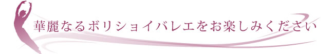 華麗なるボリショイバレエをお楽しみください