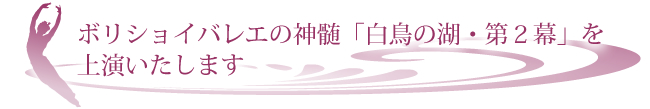 ボリショイバレエの神髄「白鳥の湖・第２幕」を上演いたします