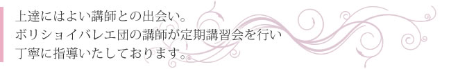 上達にはよい講師との出会い。ボリショイバレエ団の講師が定期講習会を行い丁寧に指導いたしております。